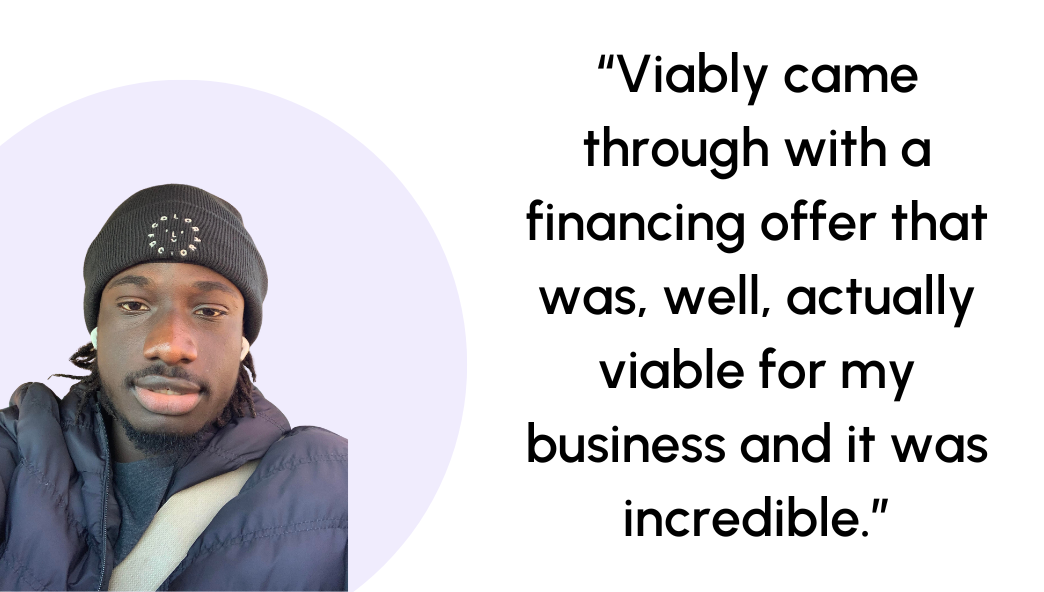Viably came through with a financing offer that was, well, actually viable for my business and it was incredible.